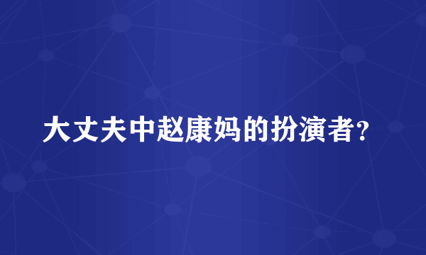 大丈夫中赵康妈的扮演者？