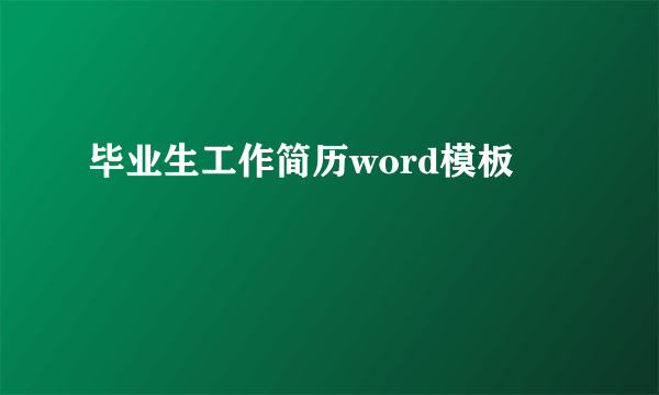 毕业生工作简历word模板