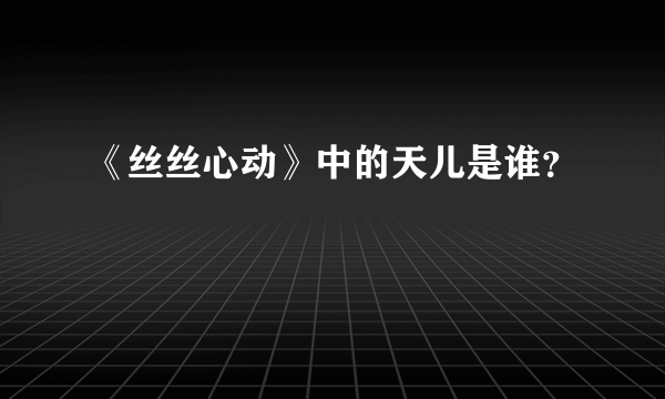 《丝丝心动》中的天儿是谁？