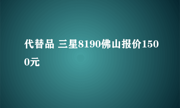 代替品 三星8190佛山报价1500元