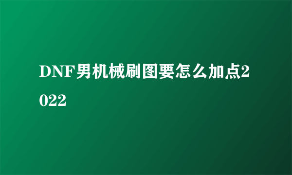 DNF男机械刷图要怎么加点2022