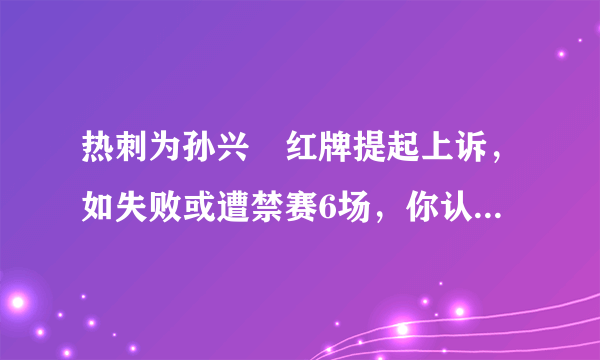 热刺为孙兴慜红牌提起上诉，如失败或遭禁赛6场，你认为热刺能够上诉成功吗？