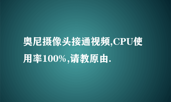 奥尼摄像头接通视频,CPU使用率100%,请教原由.