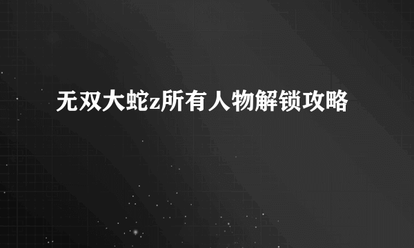 无双大蛇z所有人物解锁攻略