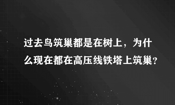 过去鸟筑巢都是在树上，为什么现在都在高压线铁塔上筑巢？