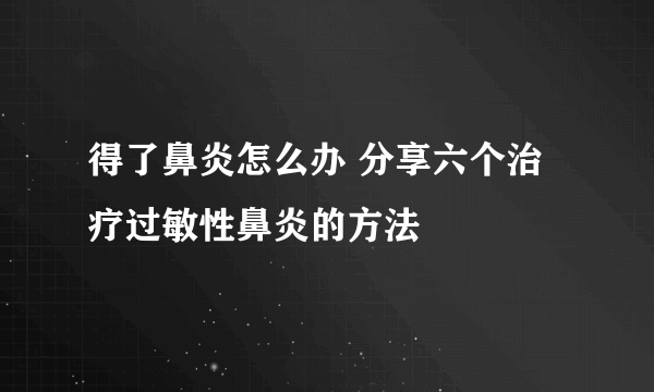 得了鼻炎怎么办 分享六个治疗过敏性鼻炎的方法