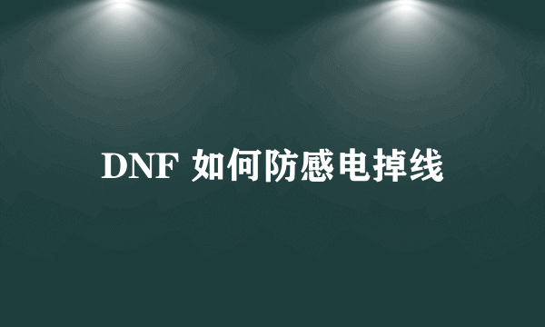 DNF 如何防感电掉线