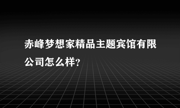 赤峰梦想家精品主题宾馆有限公司怎么样？