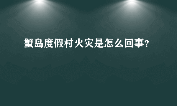 蟹岛度假村火灾是怎么回事？