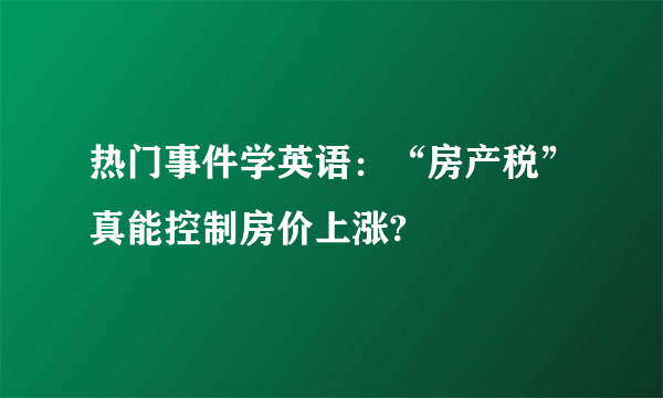 热门事件学英语：“房产税”真能控制房价上涨?