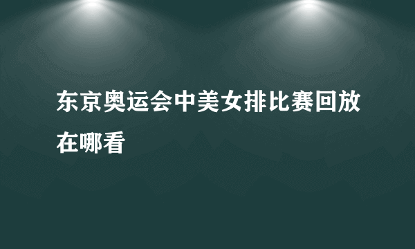 东京奥运会中美女排比赛回放在哪看