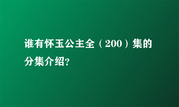 谁有怀玉公主全（200）集的分集介绍？