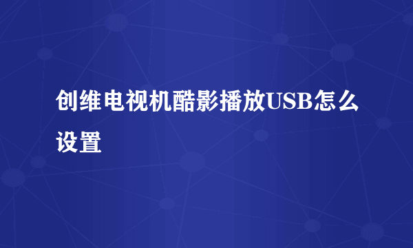 创维电视机酷影播放USB怎么设置