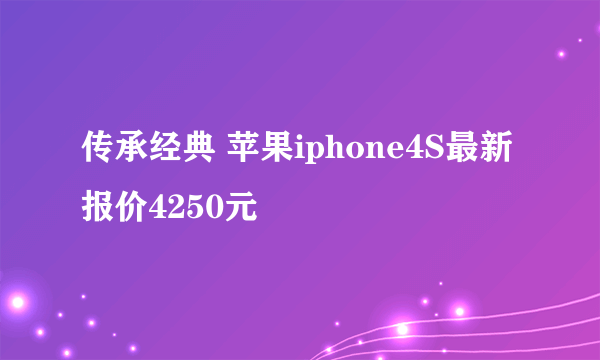 传承经典 苹果iphone4S最新报价4250元