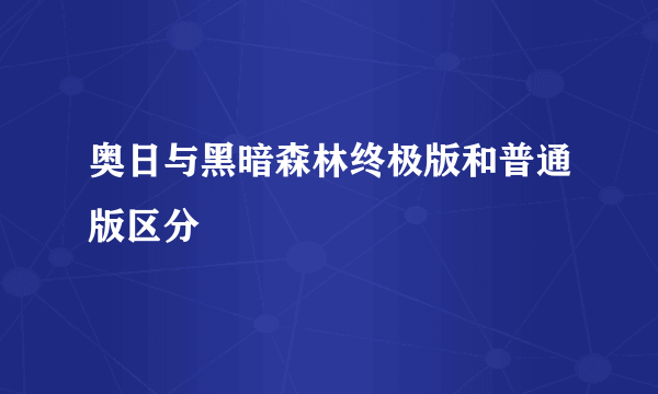 奥日与黑暗森林终极版和普通版区分