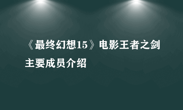 《最终幻想15》电影王者之剑主要成员介绍