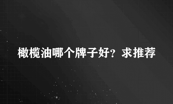 橄榄油哪个牌子好？求推荐