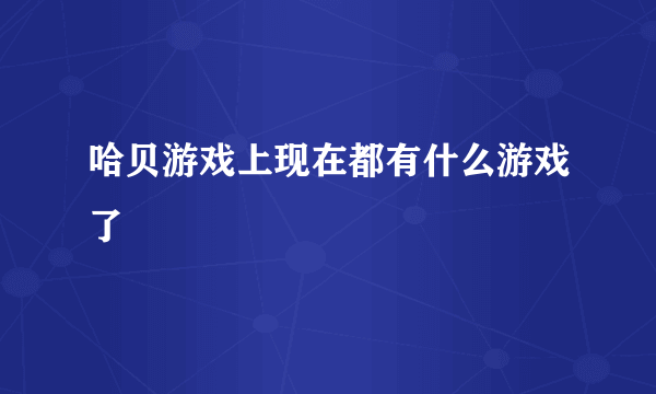 哈贝游戏上现在都有什么游戏了