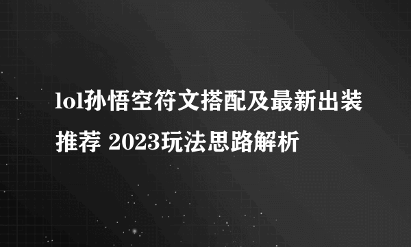 lol孙悟空符文搭配及最新出装推荐 2023玩法思路解析