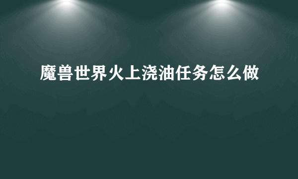 魔兽世界火上浇油任务怎么做