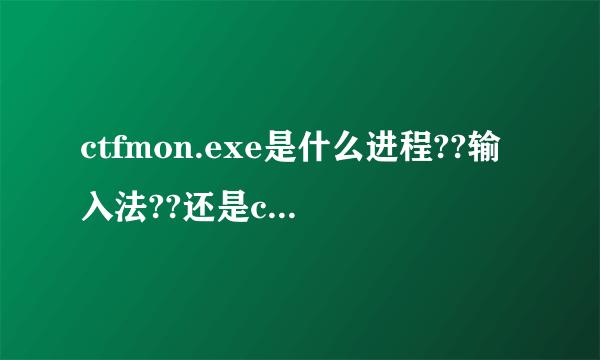 ctfmon.exe是什么进程??输入法??还是conime.exe是输入法进程??