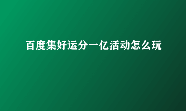 百度集好运分一亿活动怎么玩