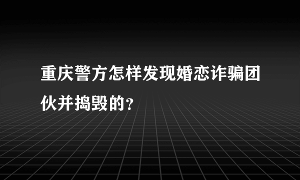 重庆警方怎样发现婚恋诈骗团伙并捣毁的？