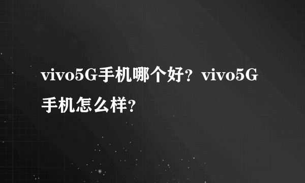 vivo5G手机哪个好？vivo5G手机怎么样？