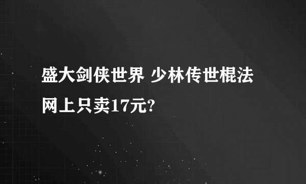 盛大剑侠世界 少林传世棍法网上只卖17元?