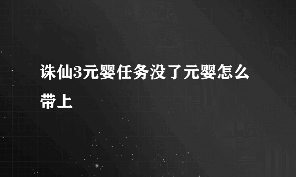 诛仙3元婴任务没了元婴怎么带上