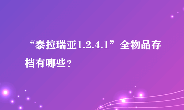 “泰拉瑞亚1.2.4.1”全物品存档有哪些？