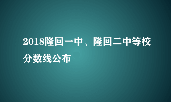 2018隆回一中、隆回二中等校分数线公布