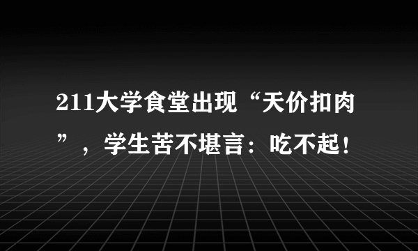 211大学食堂出现“天价扣肉”，学生苦不堪言：吃不起！