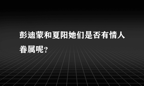 彭迪蒙和夏阳她们是否有情人眷属呢？