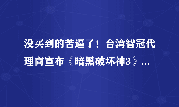 没买到的苦逼了！台湾智冠代理商宣布《暗黑破坏神3》不再对大陆玩家出售