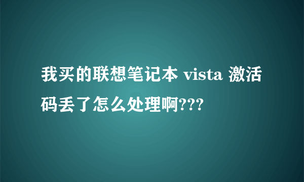 我买的联想笔记本 vista 激活码丢了怎么处理啊???