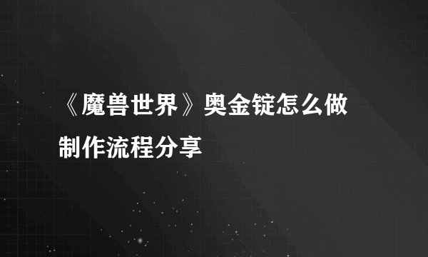 《魔兽世界》奥金锭怎么做 制作流程分享