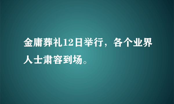 金庸葬礼12日举行，各个业界人士肃容到场。