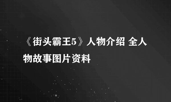 《街头霸王5》人物介绍 全人物故事图片资料