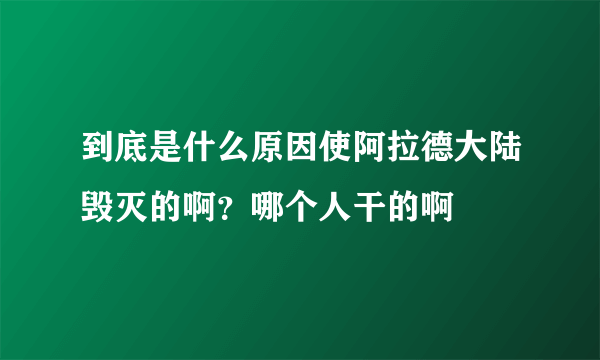 到底是什么原因使阿拉德大陆毁灭的啊？哪个人干的啊