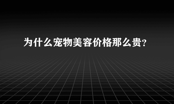 为什么宠物美容价格那么贵？