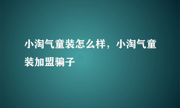 小淘气童装怎么样，小淘气童装加盟骗子