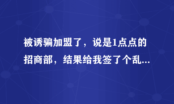 被诱骗加盟了，说是1点点的招商部，结果给我签了个乱七八糟的牌子，请问能要回加盟费吗？