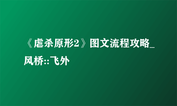 《虐杀原形2》图文流程攻略_风桥::飞外