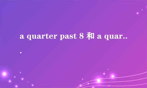 a quarter past 8 和 a quarter to 8 区别 怎么才能记牢!