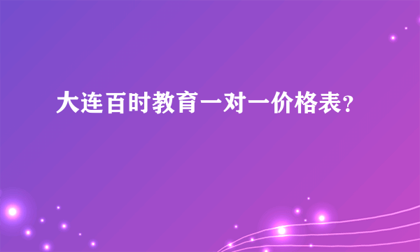 大连百时教育一对一价格表？