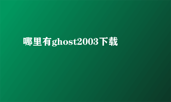 哪里有ghost2003下载