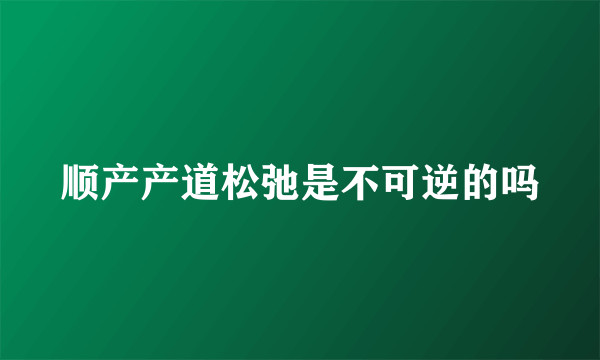 顺产产道松弛是不可逆的吗