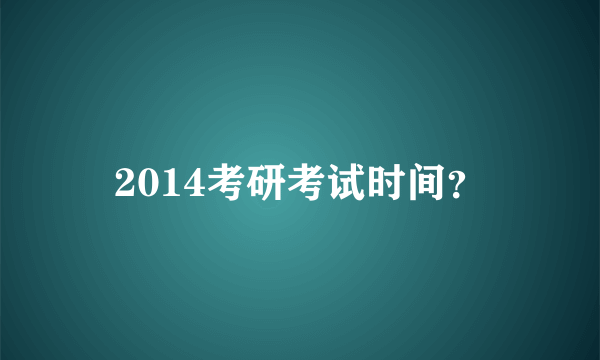 2014考研考试时间？