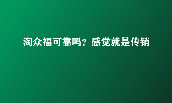 淘众福可靠吗？感觉就是传销